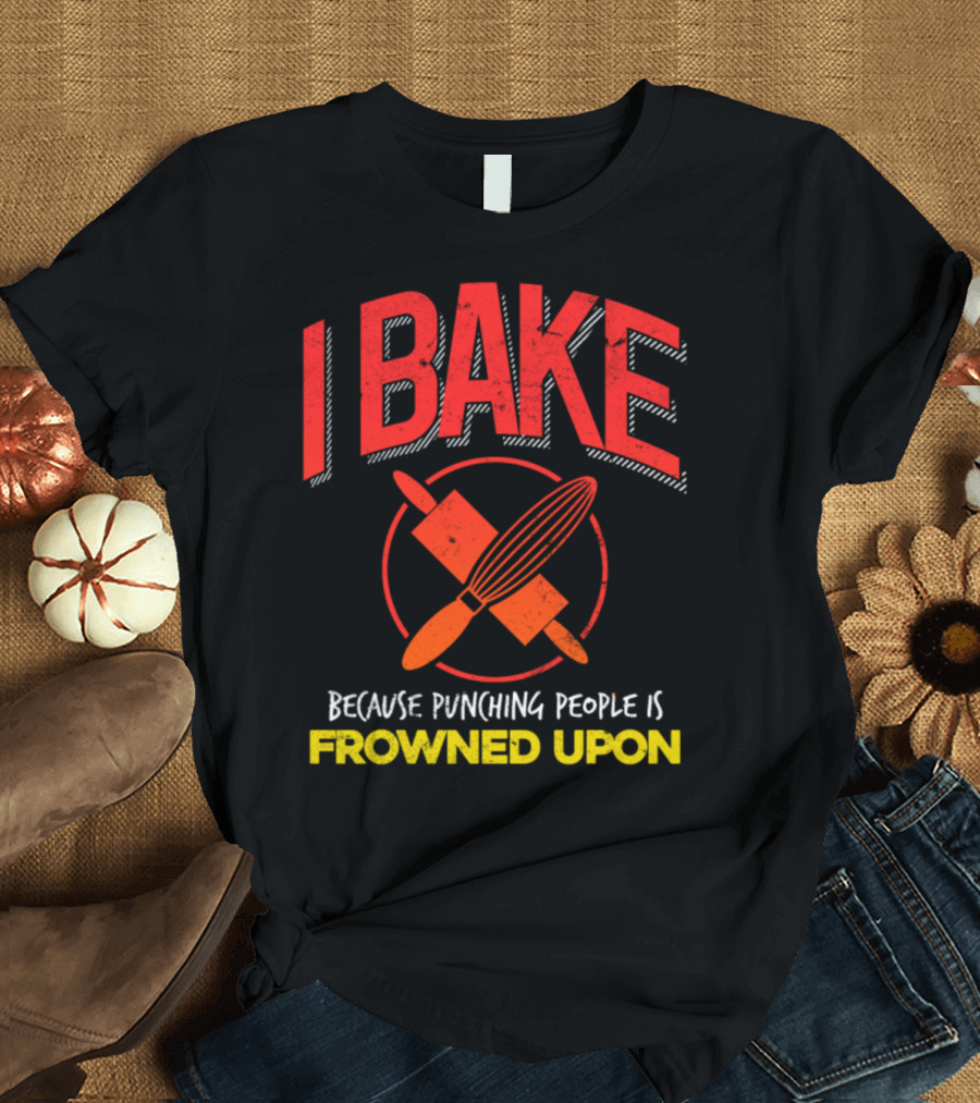 I Bake Because Punching People Is Frowned Upon Funny Baker Baking Pun T-Shirt