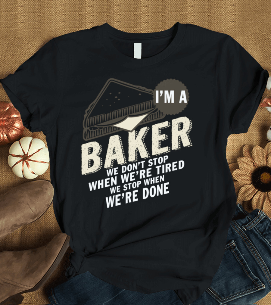 I'm A Baker We Don't Stop When We're Tired We Stop When We're Done T-Shirt