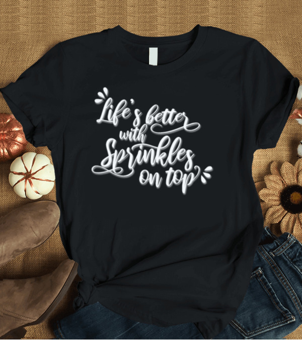 T-Shirt: Life's Better With Sprinkles on Top for Cookie Lovers T-Shirt Life's Better With Sprinkles on Top for Cookie Lovers T-Shirt