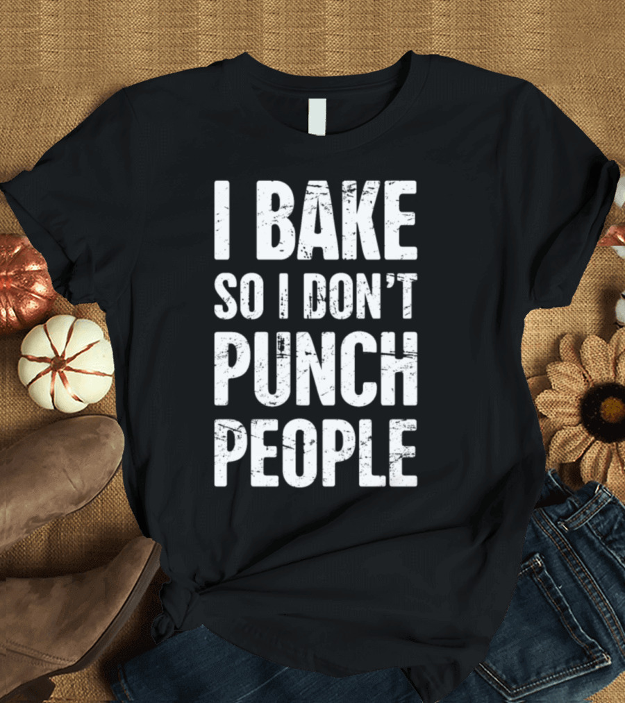 I Bake So I Don't Punch People Distressed Funny Baker T-Shirt
