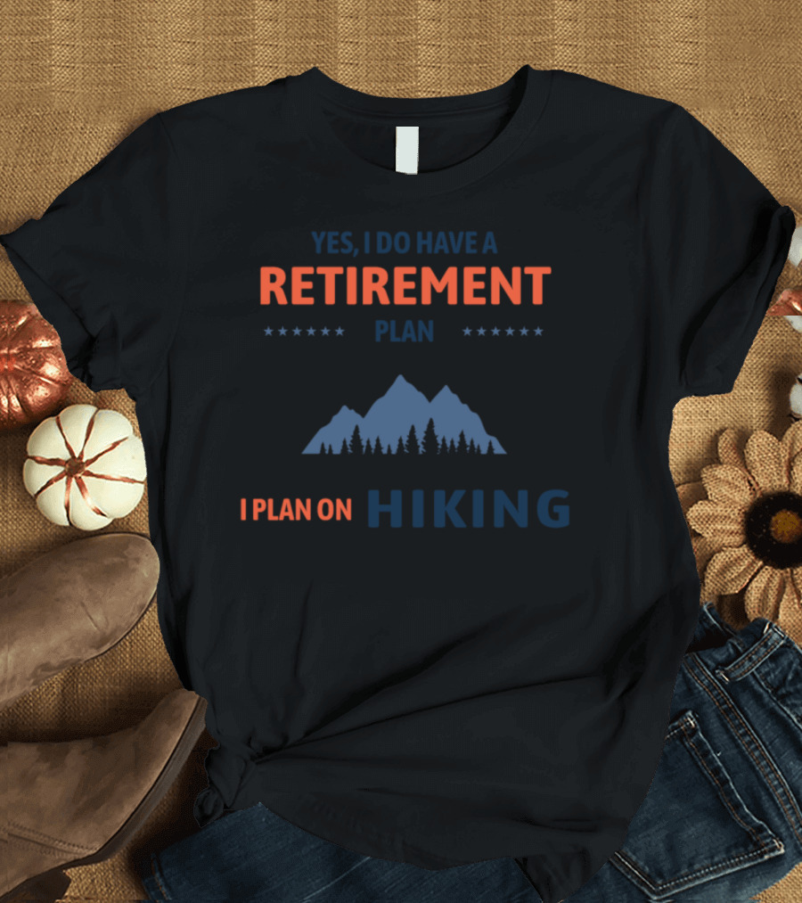 Yes I Do Have A Retirement Plan I Plan On Hiking Mountains T-Shirt