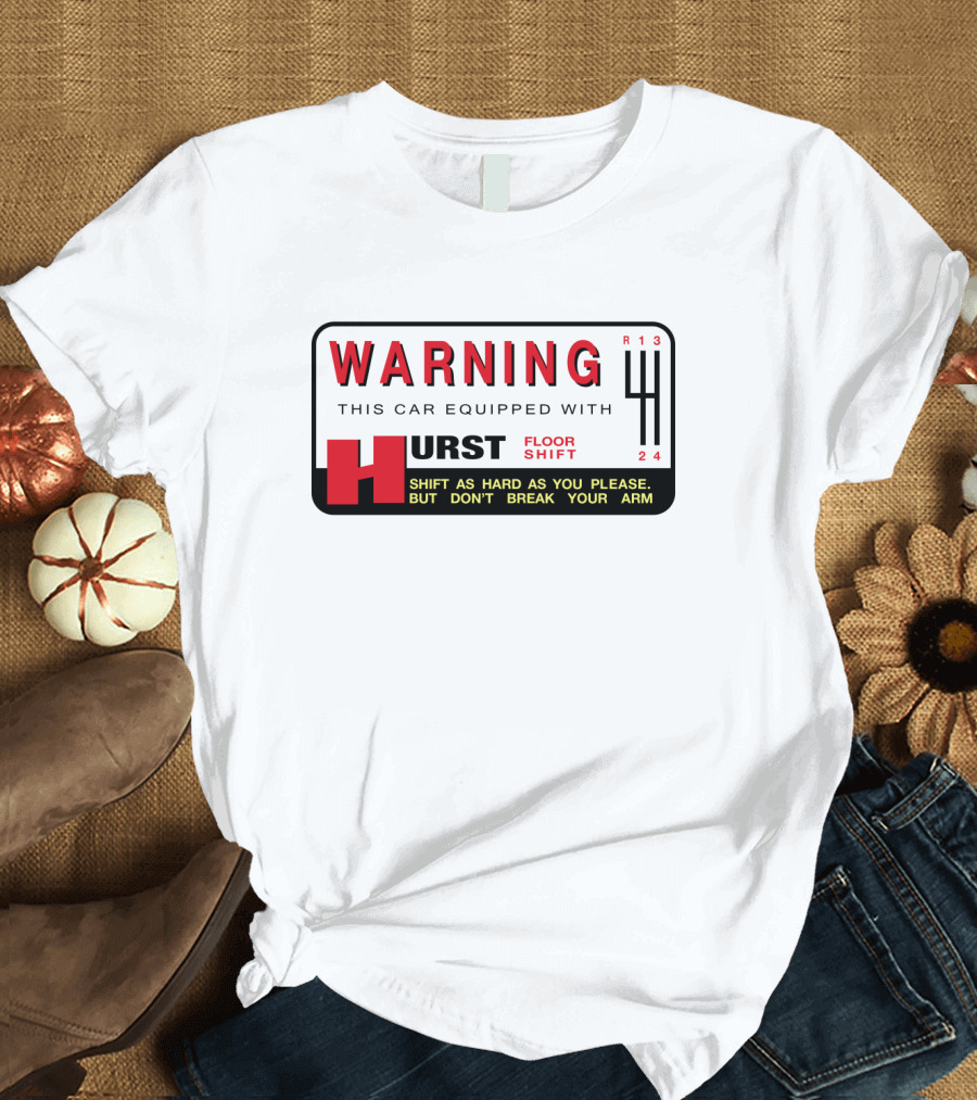 WARNING This Car Equipped With Hurst Floor Shift Shift As Hard As You Please But Don't Break Your Arm T-Shirt