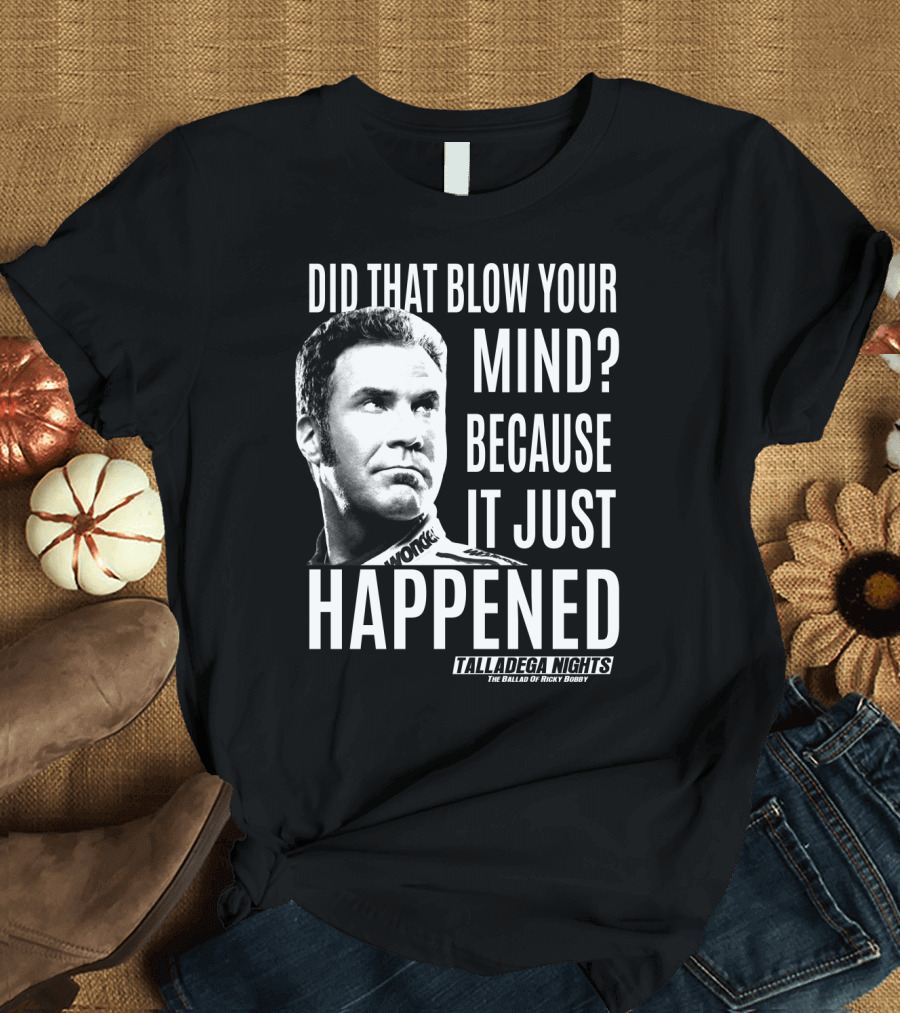 Did That Blow Your Mind Because It Just Happened Talladega Nights The Ballad of Ricky Bobby T-Shirt