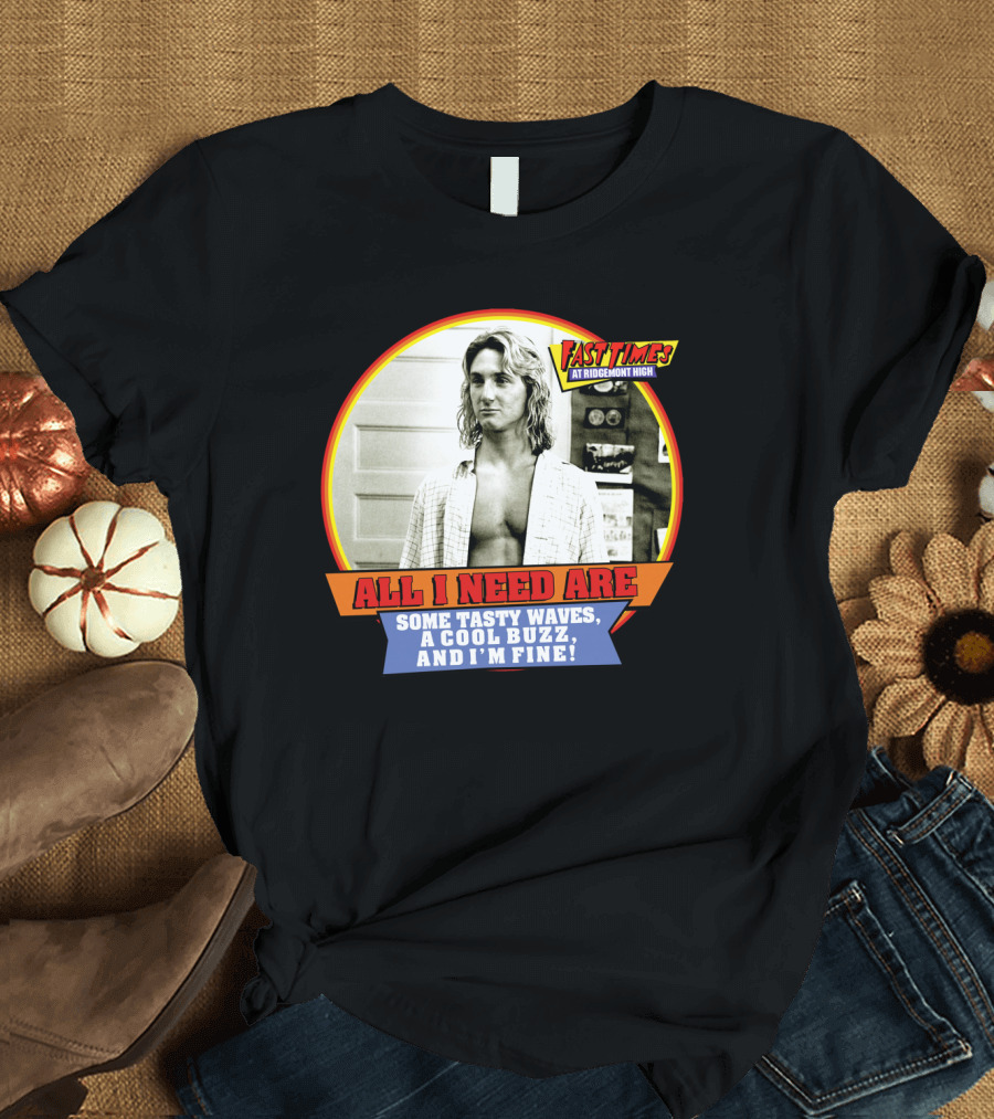 Fast Times at Ridgemont High All I Need Are Some Tasty Waves a Cool Buzz and I'm Fine T-Shirt