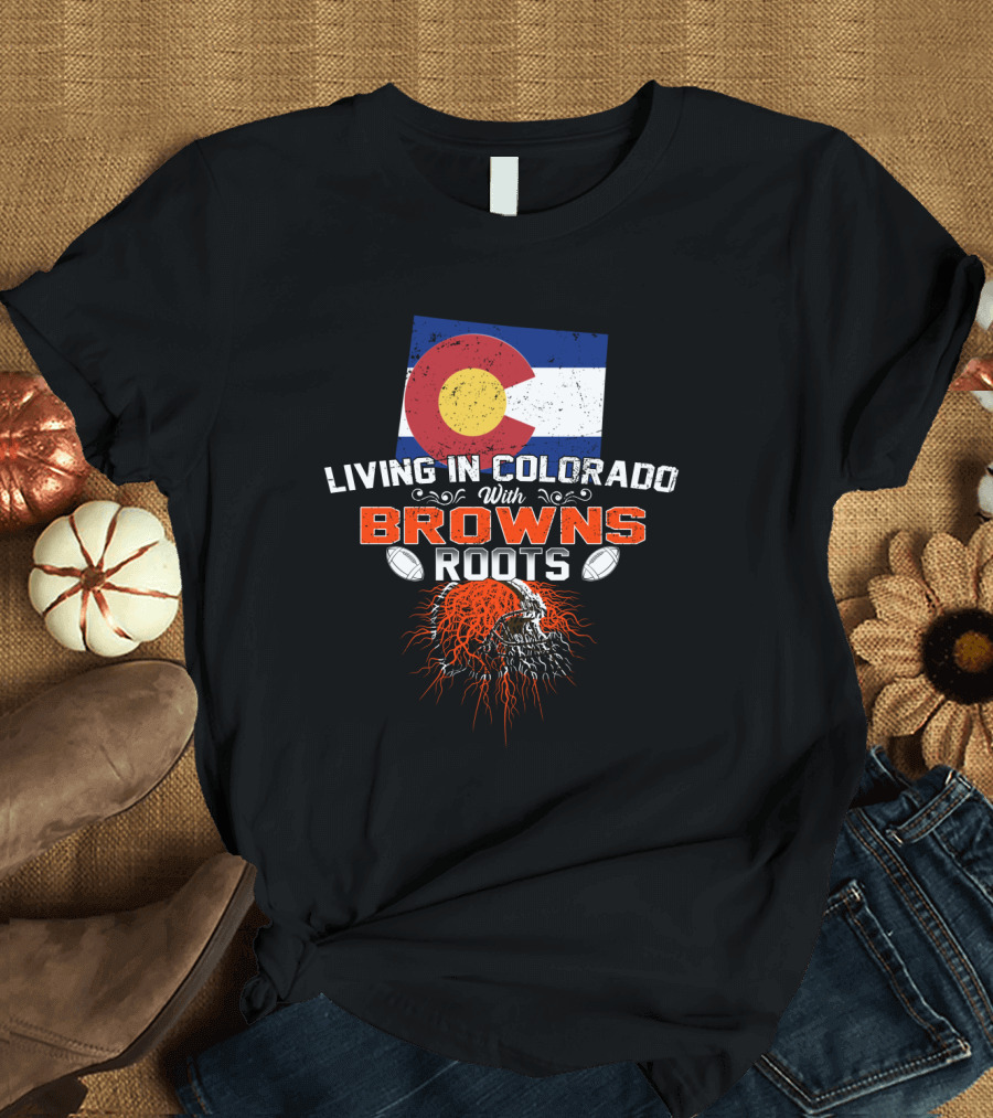 Living In Colorado Proudly Showcasing Browns Roots with Football Passion T-Shirt
