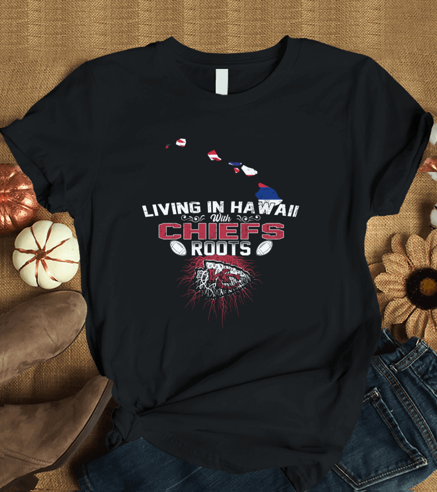 Living In Hawaii With Chiefs Roots T-Shirt