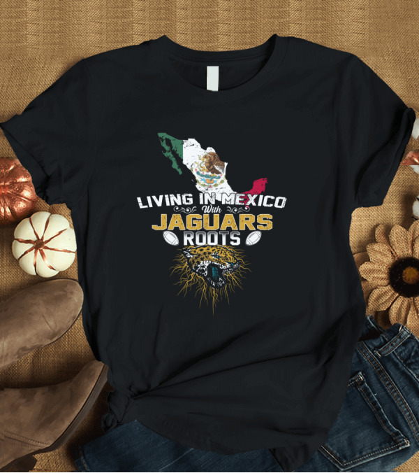 T-Shirt: Living In Mexico With Jaguars Roots Map Flag Emblem T-Shirt Living In Mexico With Jaguars Roots Map Flag Emblem T-Shirt