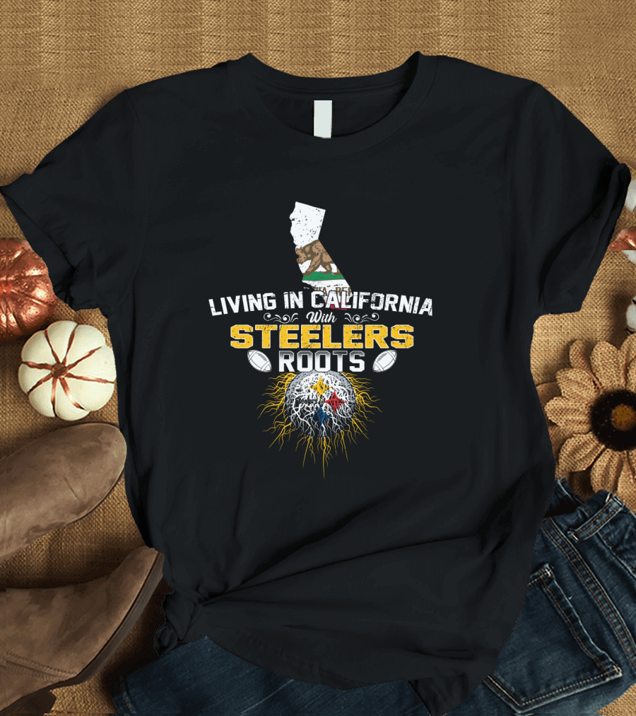Living In California With Steelers Roots T-Shirt