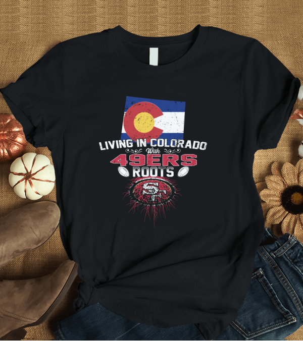 T-Shirt: Living In Colorado Celebrating 49Ers Roots with Flag T-Shirt Living In Colorado Celebrating 49Ers Roots with Flag T-Shirt