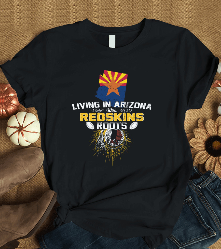 Living In Arizona With Redskins Roots And Football Passion T-Shirt
