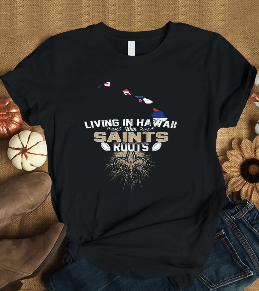 Living In Hawaii With Saints Roots Fleur-de-Lis Football Passion T-Shirt
