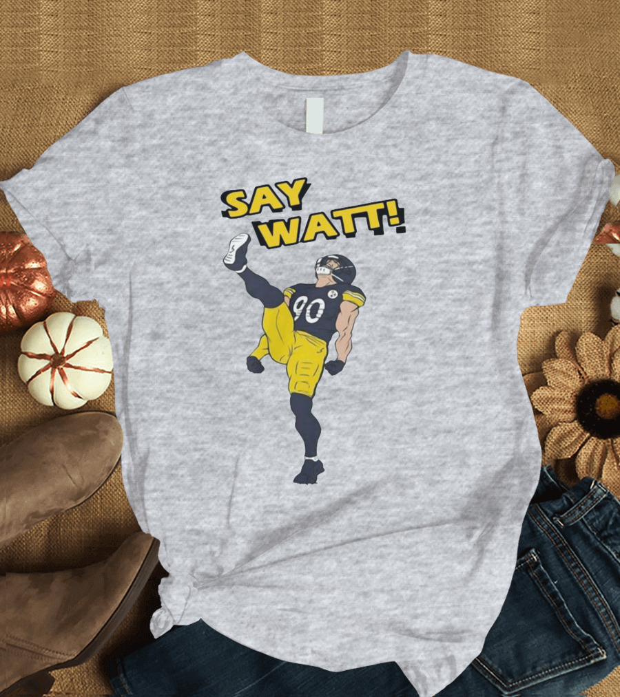 Say Watt Pittsburgh Steelers 90 Football T-Shirt