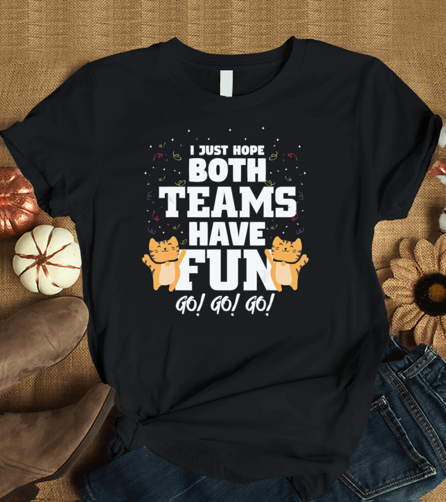 I Just Hope Both Teams Have Fun Cat Cheer Go Go Go T-Shirt