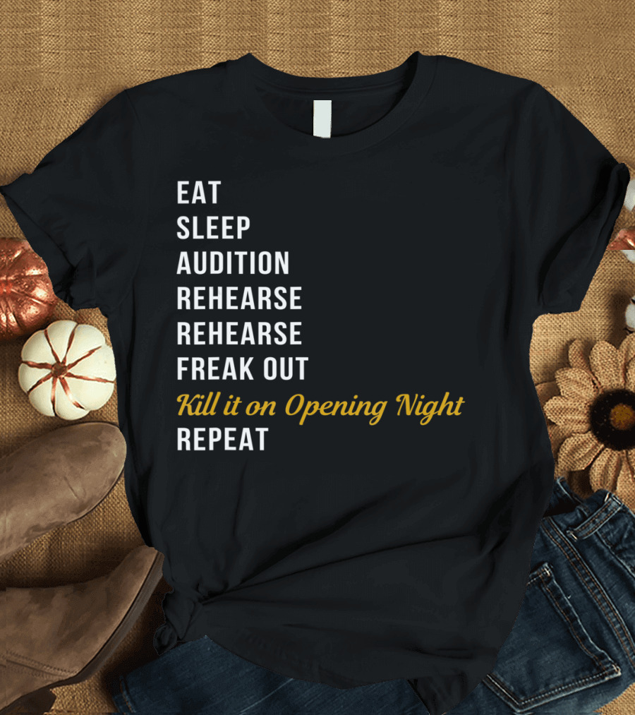 Eat Sleep Audition Rehearse Rehearse Freak Out Kill It On Opening Night Repeat T-Shirt