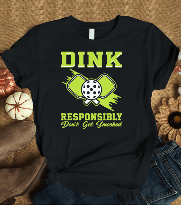 T-Shirt: Dink Responsibly Don't Get Smashed Pickleball Paddle T-Shirt Dink Responsibly Don't Get Smashed Pickleball Paddle T-Shirt