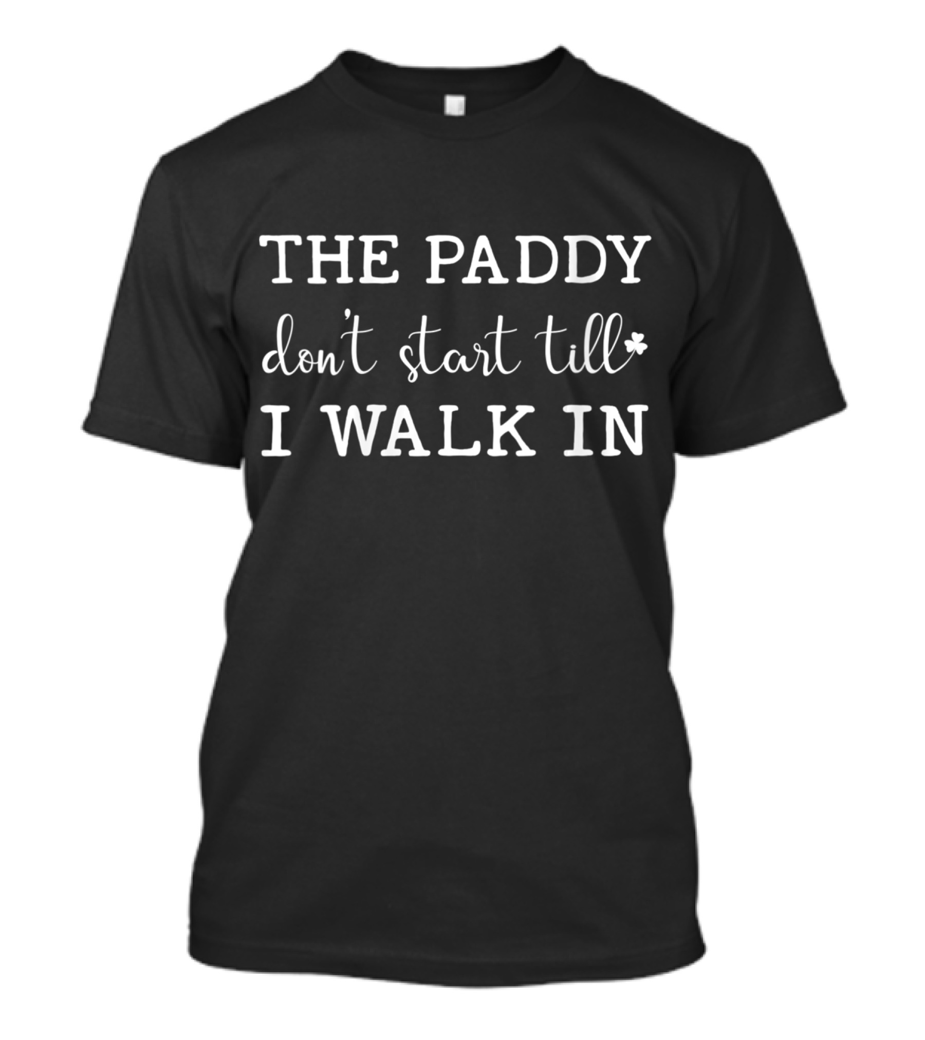 The Paddy Don't Start Till I Walk In St Patrick T-Shirt