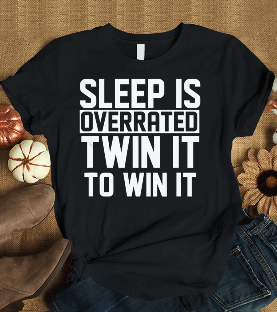 SLEEP IS OVERRATED TWIN IT TO WIN IT T-Shirt