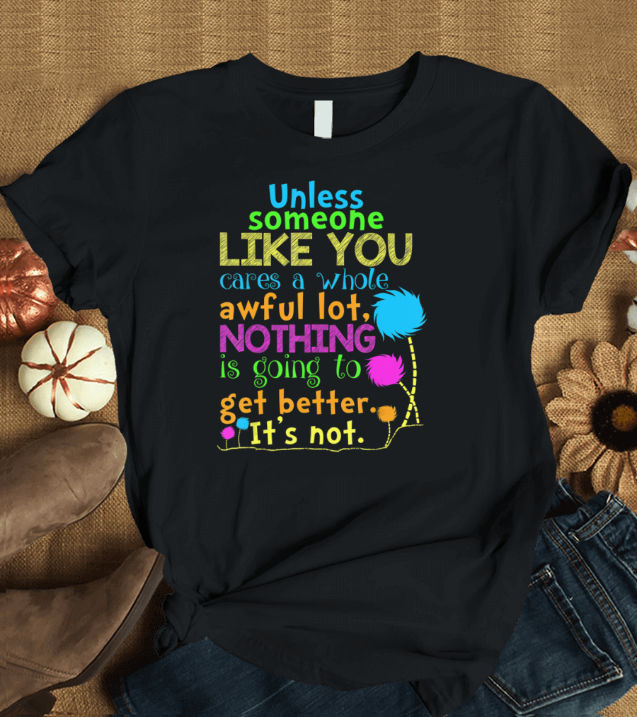 Unless Someone Like You Cares Nothing Is Going to Get Better It's Not T-Shirt