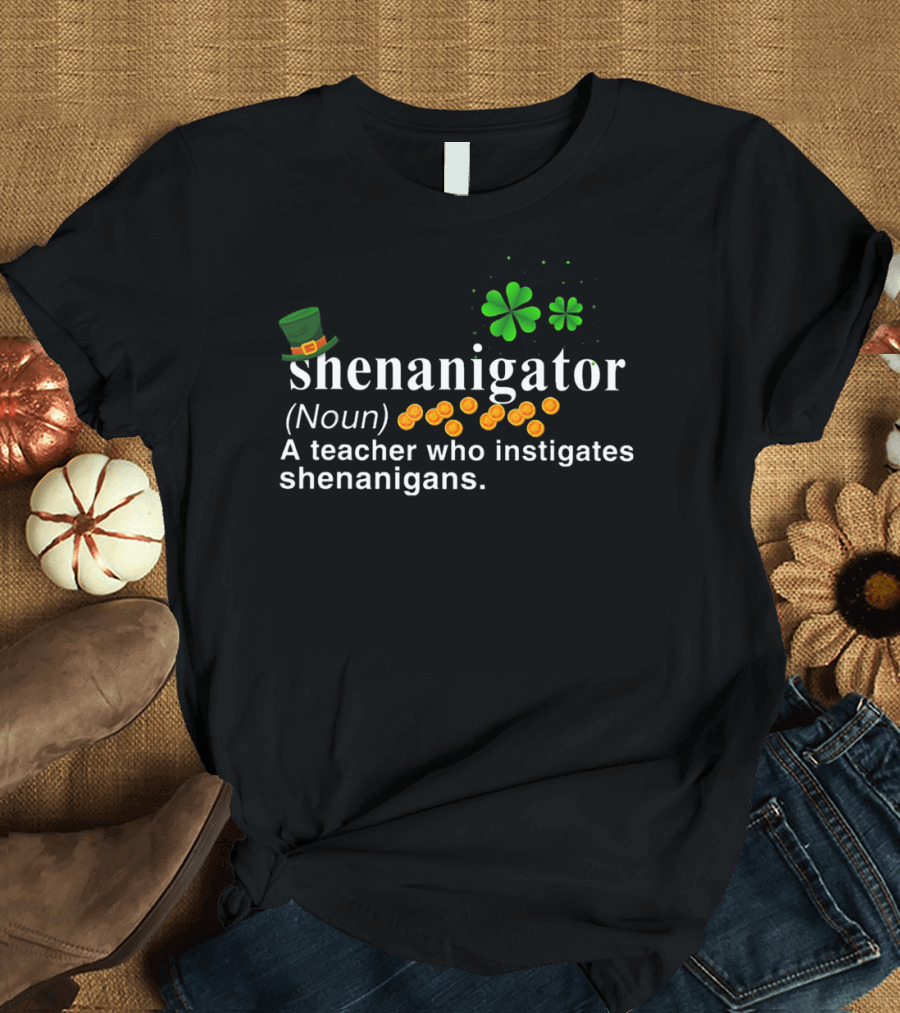Shenanigator Noun A Teacher Who Instigates Shenanigans St Patrick's Day Hat Shamrock Coins T-Shirt
