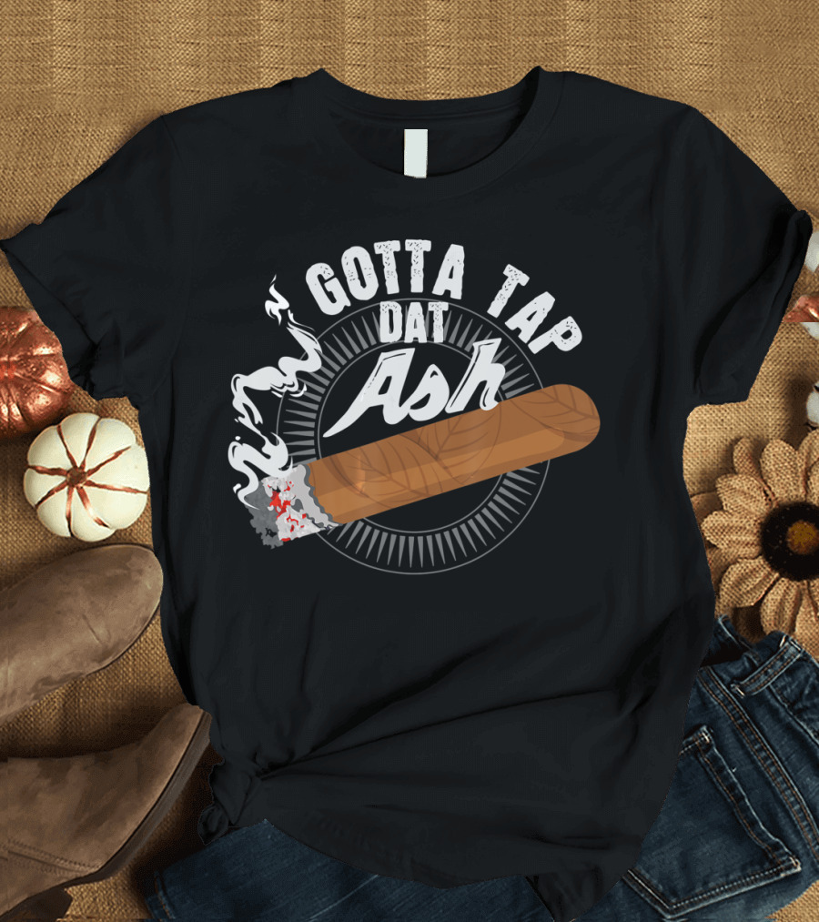 Gotta Tap Dat Ash Smoking Cigar with Smoldering Embers and Smoke T-Shirt