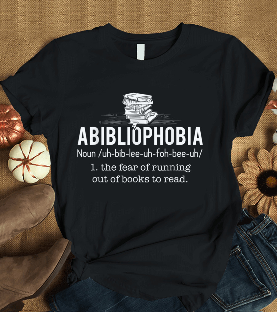 Abibliophobia Noun Fear of Running Out of Books Reader Bookworm T-Shirt