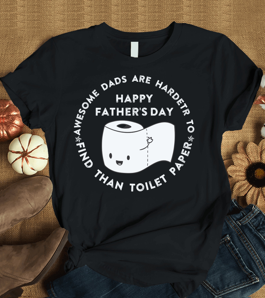 Awesome Dads Are Harder to Find Than Toilet Paper Happy Father's Day T-Shirt
