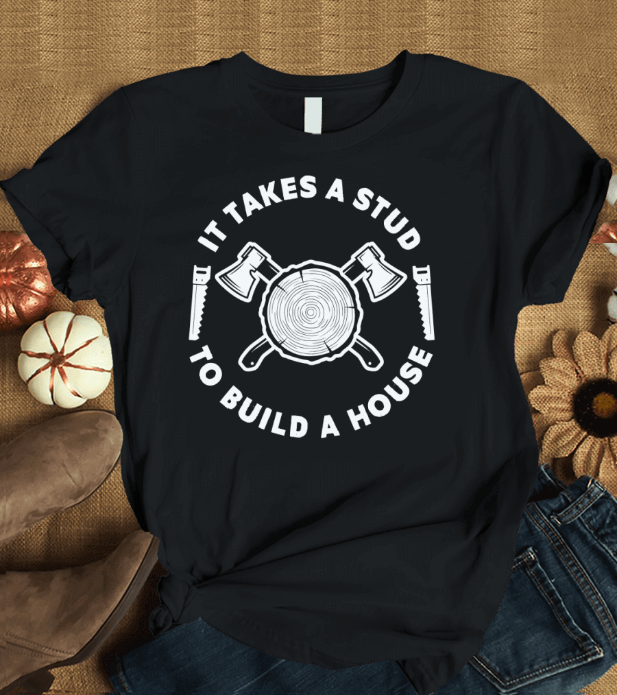 It Takes a Stud to Build a House Woodworker T-Shirt