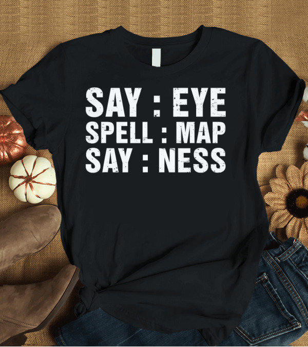 T-Shirt: Say Eye Spell Map Say Ness Prankster Humor Joke T-Shirt Say Eye Spell Map Say Ness Prankster Humor Joke T-Shirt