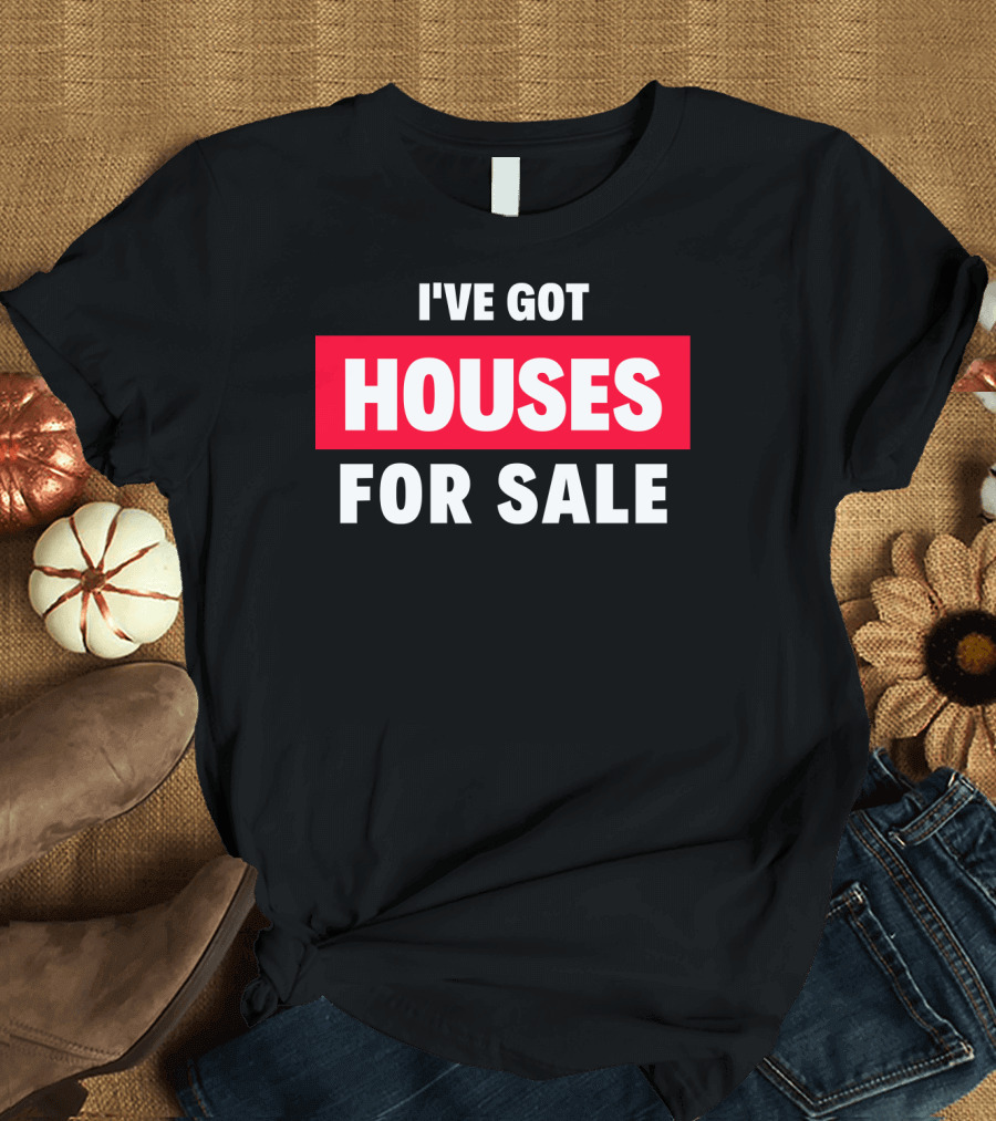 I've Got Houses for Sale T-Shirt