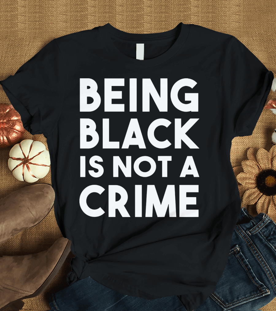 Being Black Is Not a Crime T-Shirt