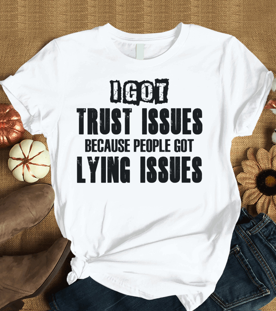 I Got Trust Issues Because People Got Lying Issues T-Shirt