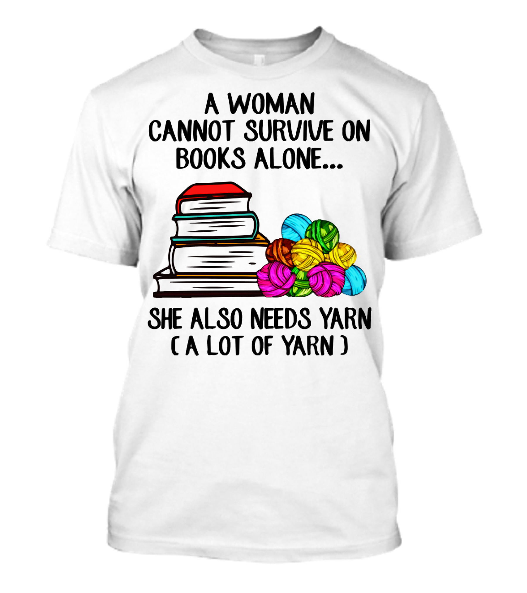 A Woman Cannot Survive On Books Alone She Also Needs Yarn A Lot Of Yarn T-Shirt