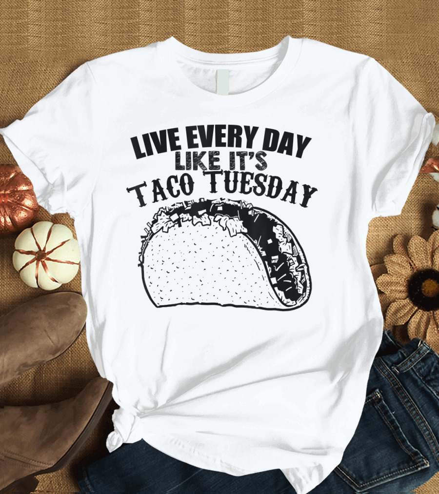 Live Every Day Like It's Taco Tuesday Taco T-Shirt