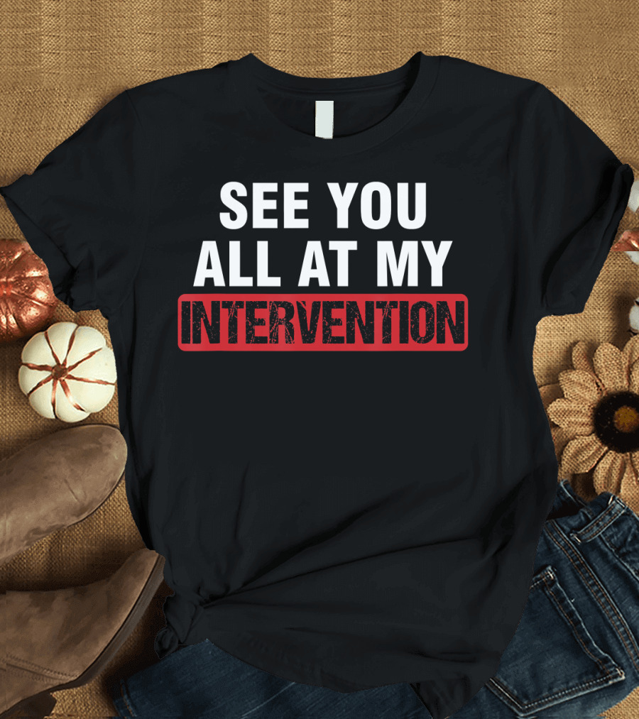 See You All At My Intervention Drinking Humor T-Shirt