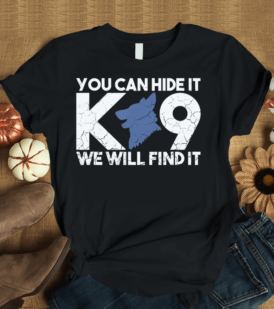 K9 You Can Hide It We Will Find It Police Dog T-Shirt