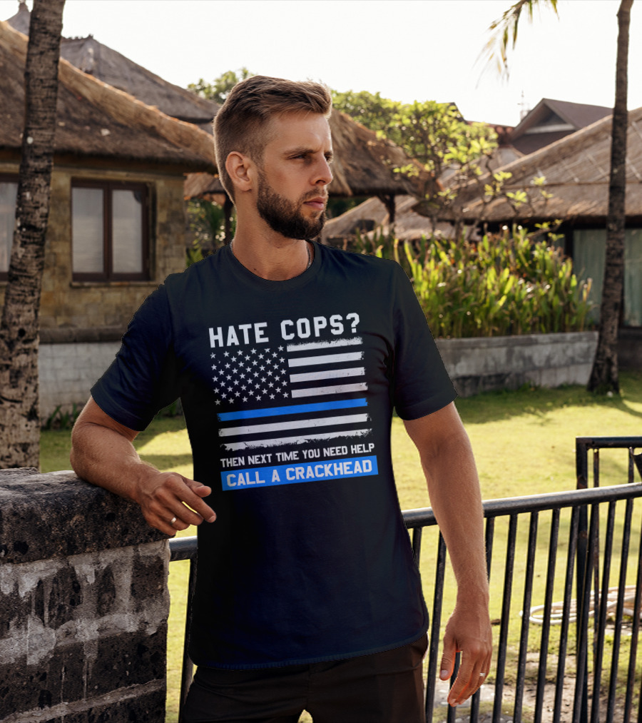 Hate Cops? Then Next Time You Need Help Call A Crackhead USA Flag Thin Blue Line T-Shirt