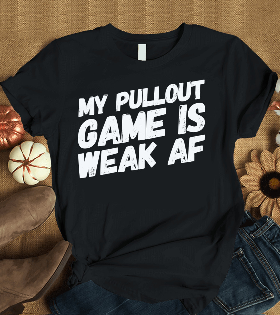 My Pull Out Game Is Weak AF Dad Humor T-Shirt