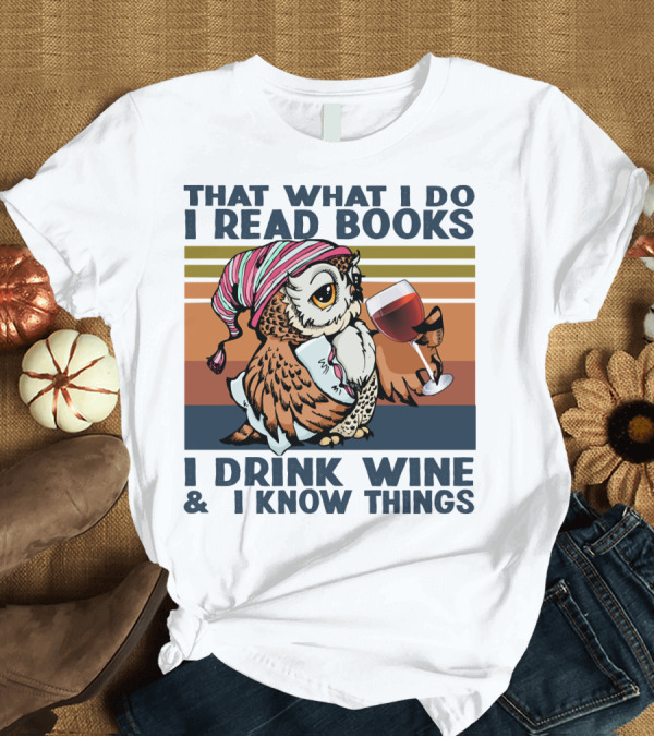 T-Shirt: That What I Do I Read Books I Drink Wine and I Know Things Owl T-Shirt That What I Do I Read Books I Drink Wine and I Know Things Owl T-Shirt