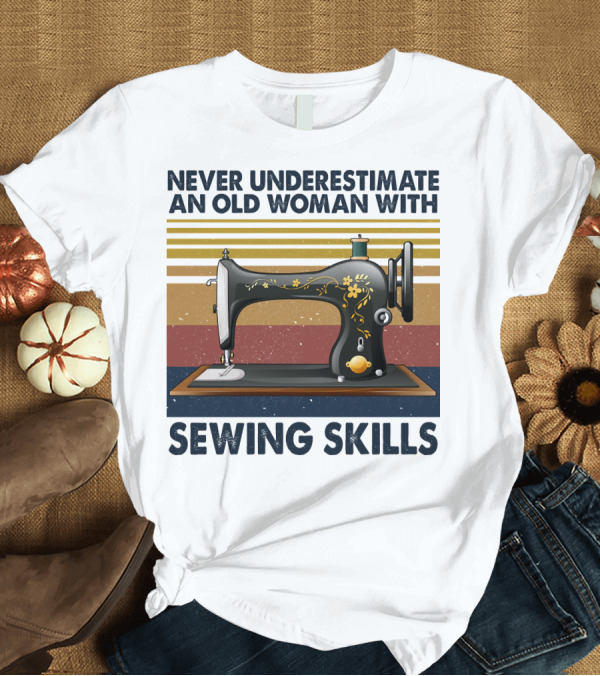 T-Shirt: NEVER UNDERESTIMATE AN OLD WOMAN WITH SEWING SKILLS VINTAGE SEWING MACHINE T-Shirt NEVER UNDERESTIMATE AN OLD WOMAN WITH SEWING SKILLS VINTAGE SEWING MACHINE T-Shirt