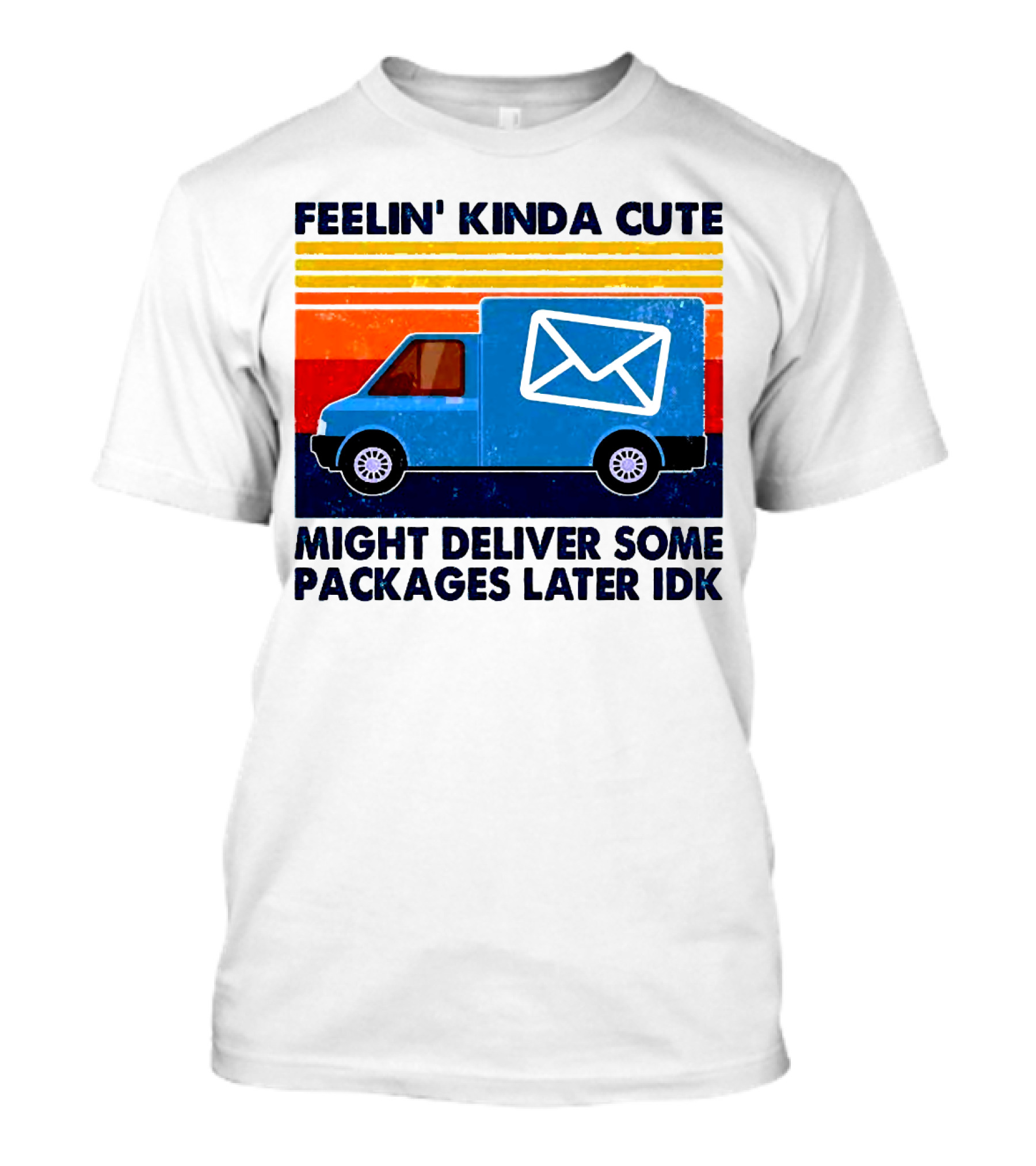 Feelin' Kinda Cute Might Deliver Some Packages Later IDK T-Shirt