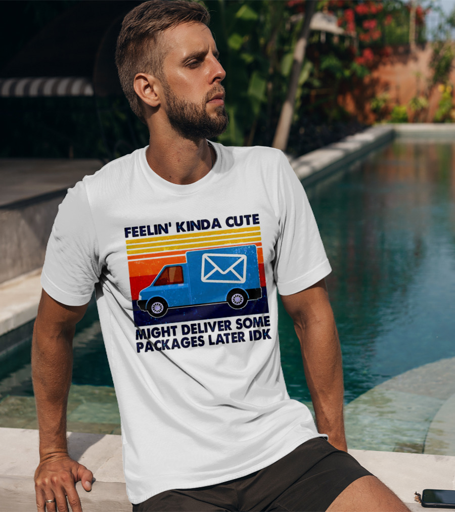 Feelin' Kinda Cute Might Deliver Some Packages Later IDK T-Shirt