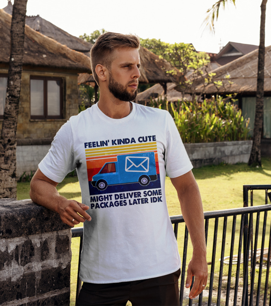 Feelin' Kinda Cute Might Deliver Some Packages Later IDK T-Shirt