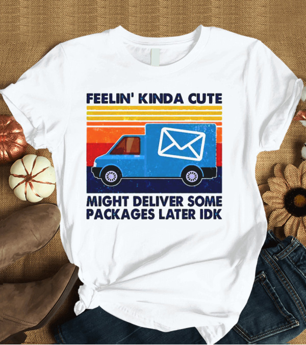 T-Shirt: Feelin' Kinda Cute Might Deliver Some Packages Later IDK T-Shirt Feelin' Kinda Cute Might Deliver Some Packages Later IDK T-Shirt
