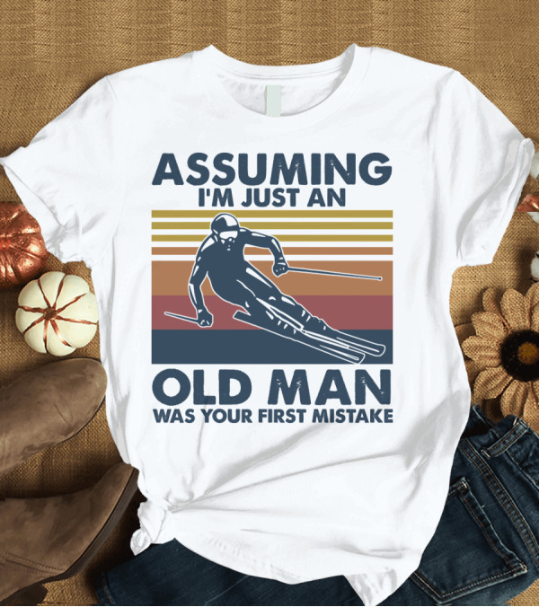 T-Shirt: ASSUMING I'M JUST AN OLD MAN WAS YOUR FIRST MISTAKE SKIER STRIPES T-Shirt ASSUMING I'M JUST AN OLD MAN WAS YOUR FIRST MISTAKE SKIER STRIPES T-Shirt
