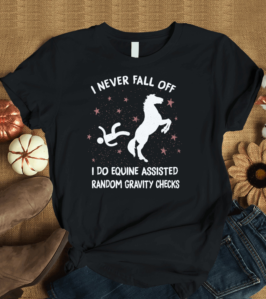 I Never Fall Off I Do Equine Assisted Random Gravity Checks T-Shirt