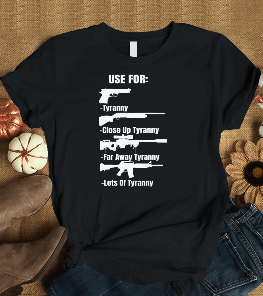 Pro Gun Use For Tyranny Close Up Far Away Lots of Tyranny 2nd Amendment Enthusiast Patriotic T-Shirt