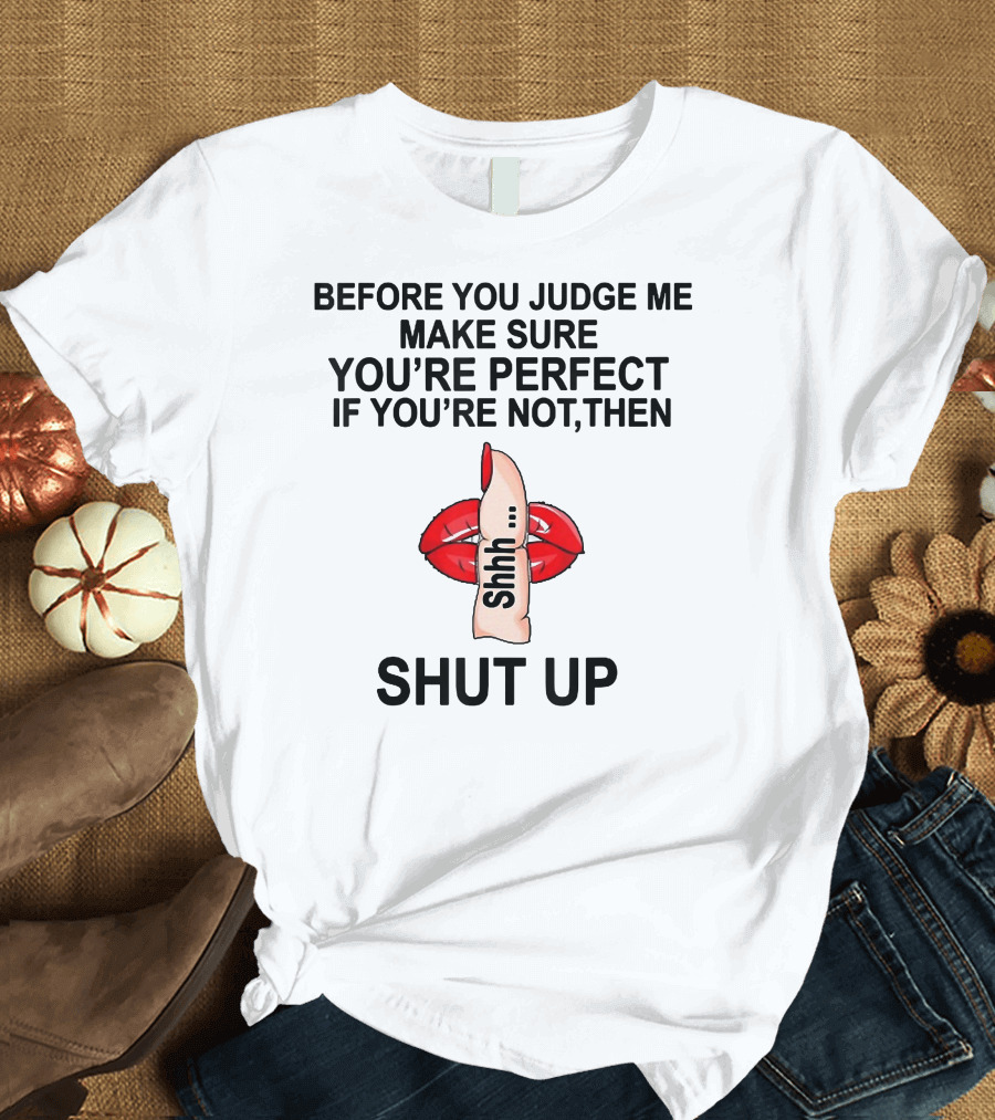 Before You Judge Me Make Sure You're Perfect If You're Not Then Shut Up Shhh Red Lips Finger T-Shirt