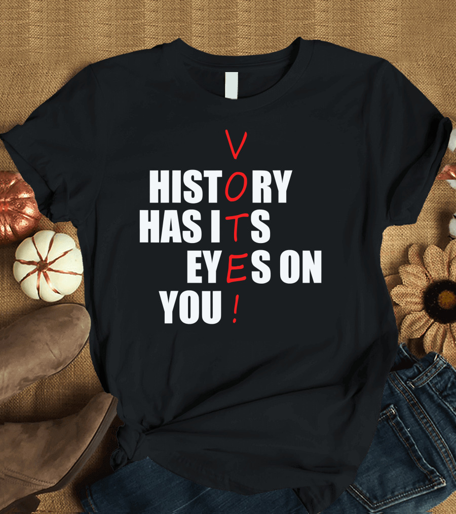 History Has Its Eyes on You Vote T-Shirt
