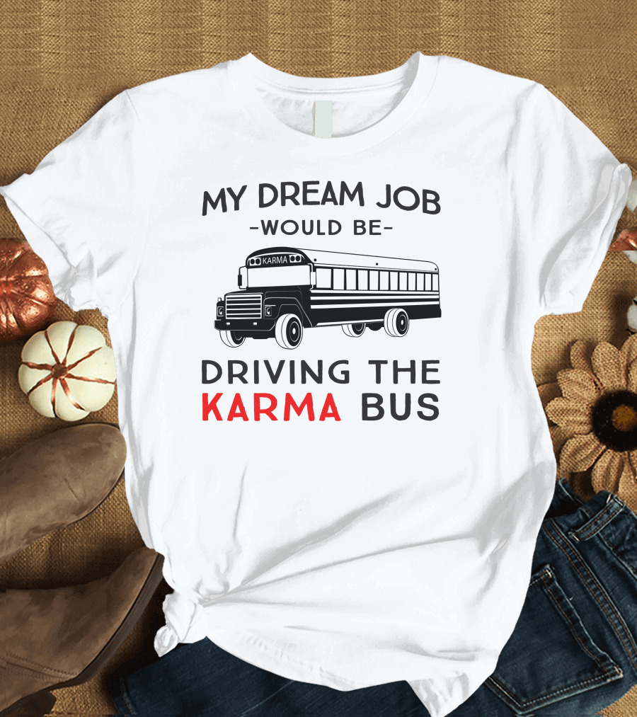 My Dream Job Would Be Driving the Karma Bus T-Shirt