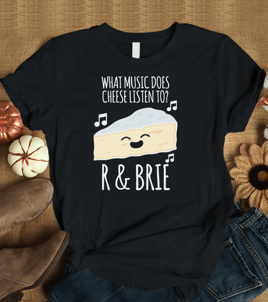 What Music Does Cheese Listen To R and Brie Funny Cheesy Music Joke T-Shirt